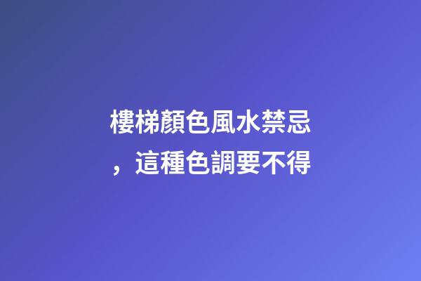 樓梯顏色風水禁忌，這種色調要不得